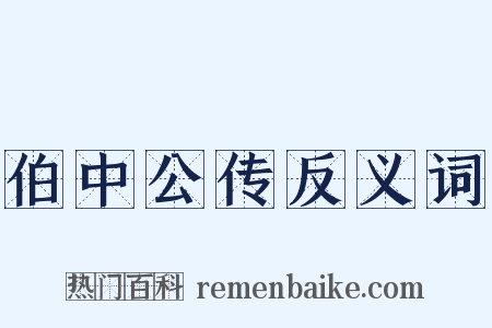 伯中公传反义词是什么意思的图片